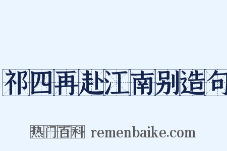 祁四再赴江南别造句是什么意思的图片
